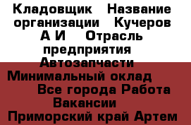 Кладовщик › Название организации ­ Кучеров А.И. › Отрасль предприятия ­ Автозапчасти › Минимальный оклад ­ 24 000 - Все города Работа » Вакансии   . Приморский край,Артем г.